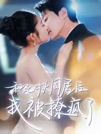 和死对头同居后我被撩疯了（77集）宋晨|阚梓艺