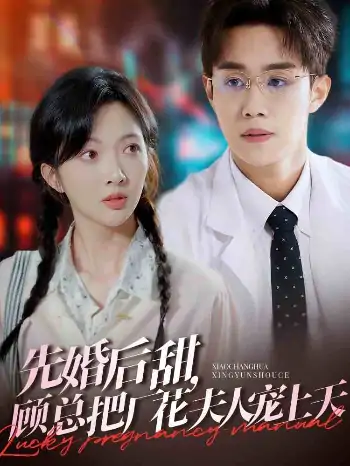 先婚后甜，顾总把厂花夫人宠上天（78集）马士尧＆丁果