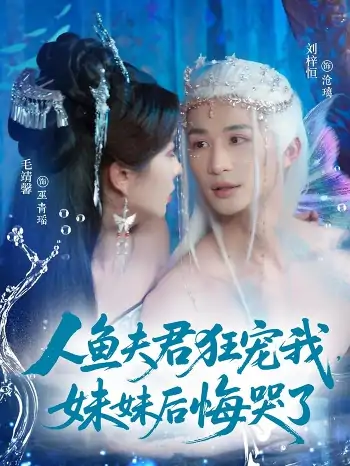 人鱼夫君狂宠我妹妹后悔哭了（79集）刘梓恒&毛靖馨